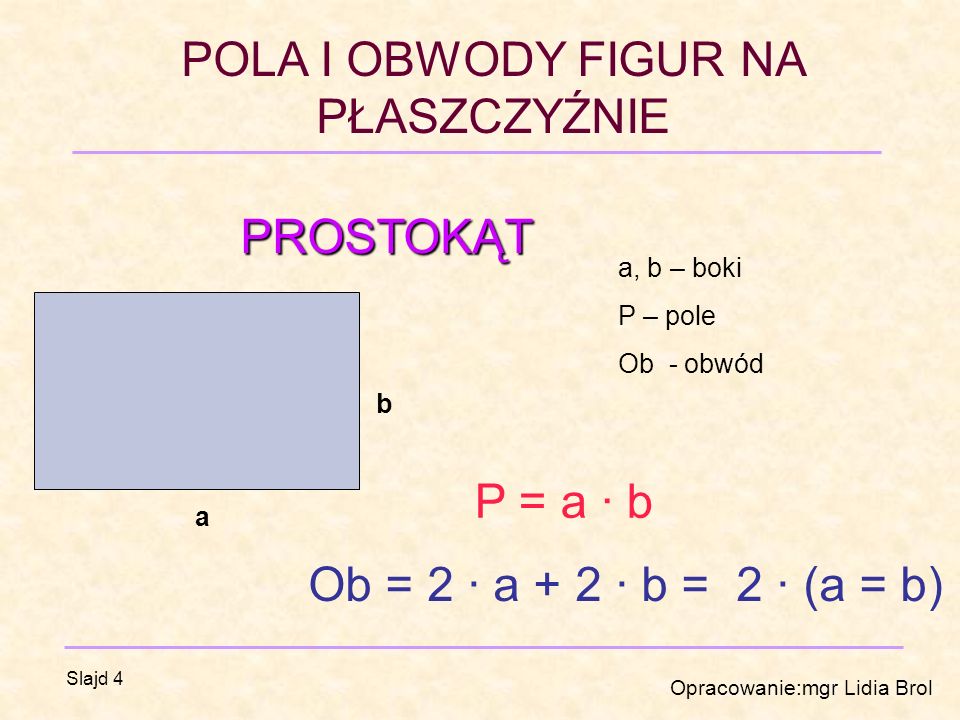PROSTOKĄT P = a · b Ob = 2 · a + 2 · b = 2 · (a = b) a, b – boki