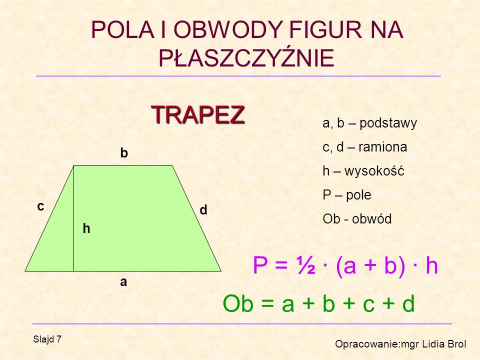 TRAPEZ P = ½ · (a + b) · h Ob = a + b + c + d a, b – podstawy