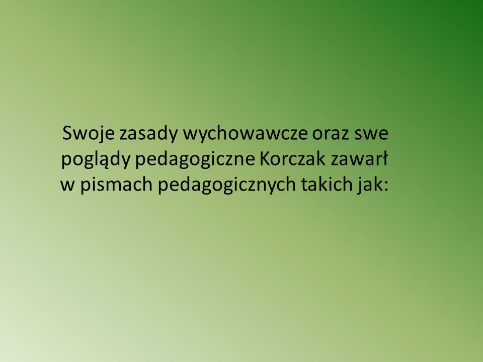 Swoje zasady wychowawcze oraz swe poglądy pedagogiczne Korczak zawarł w pismach pedagogicznych takich jak: