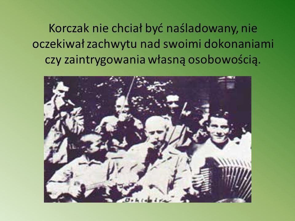 Korczak nie chciał być naśladowany, nie oczekiwał zachwytu nad swoimi dokonaniami czy zaintrygowania własną osobowością.