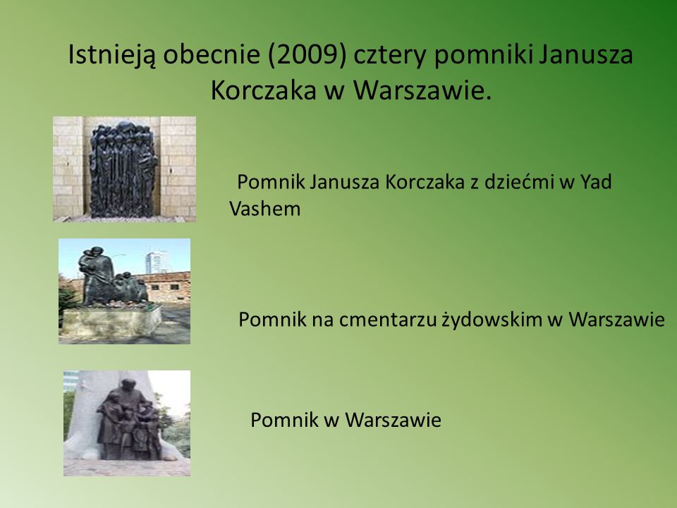 Istnieją obecnie (2009) cztery pomniki Janusza Korczaka w Warszawie.