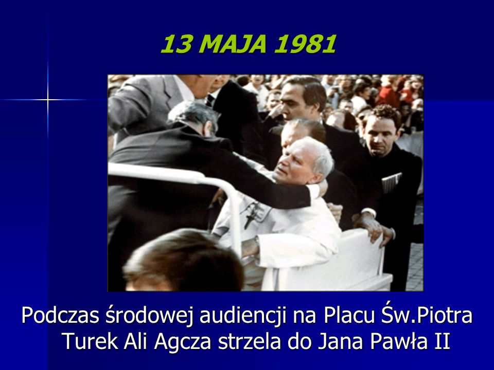13 MAJA 1981 Podczas środowej audiencji na Placu Św.Piotra Turek Ali Agcza strzela do Jana Pawła II.