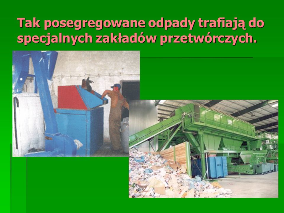 Tak posegregowane odpady trafiają do specjalnych zakładów przetwórczych.