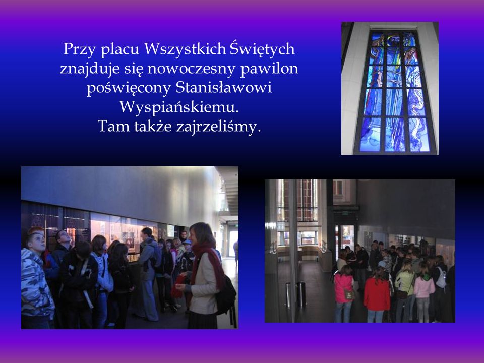 Przy placu Wszystkich Świętych znajduje się nowoczesny pawilon poświęcony Stanisławowi Wyspiańskiemu.