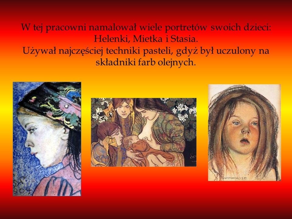 W tej pracowni namalował wiele portretów swoich dzieci: Helenki, Mietka i Stasia.