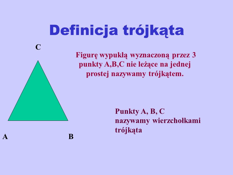 Definicja trójkąta C. Figurę wypukłą wyznaczoną przez 3 punkty A,B,C nie leżące na jednej prostej nazywamy trójkątem.