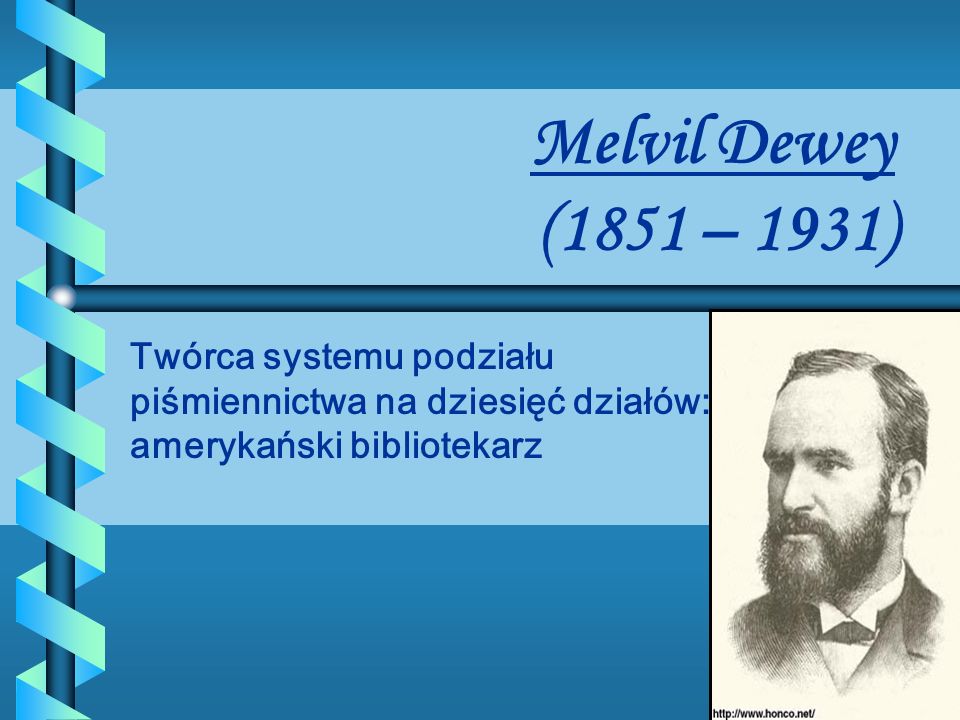 Melvil Dewey (1851 – 1931) Twórca systemu podziału piśmiennictwa na dziesięć działów: amerykański bibliotekarz.