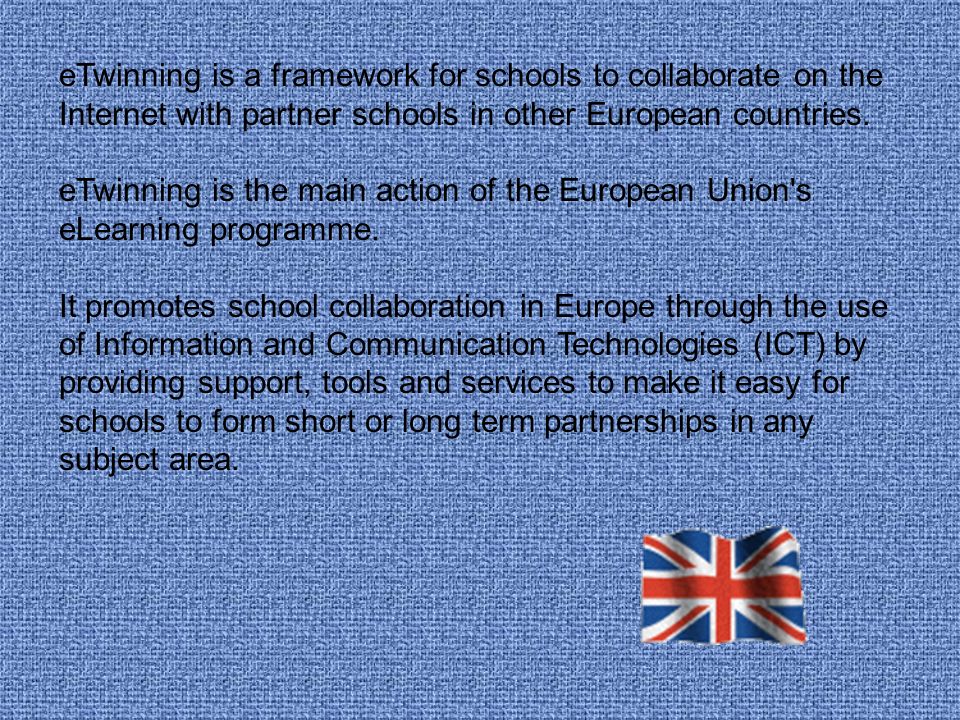 eTwinning is a framework for schools to collaborate on the Internet with partner schools in other European countries.