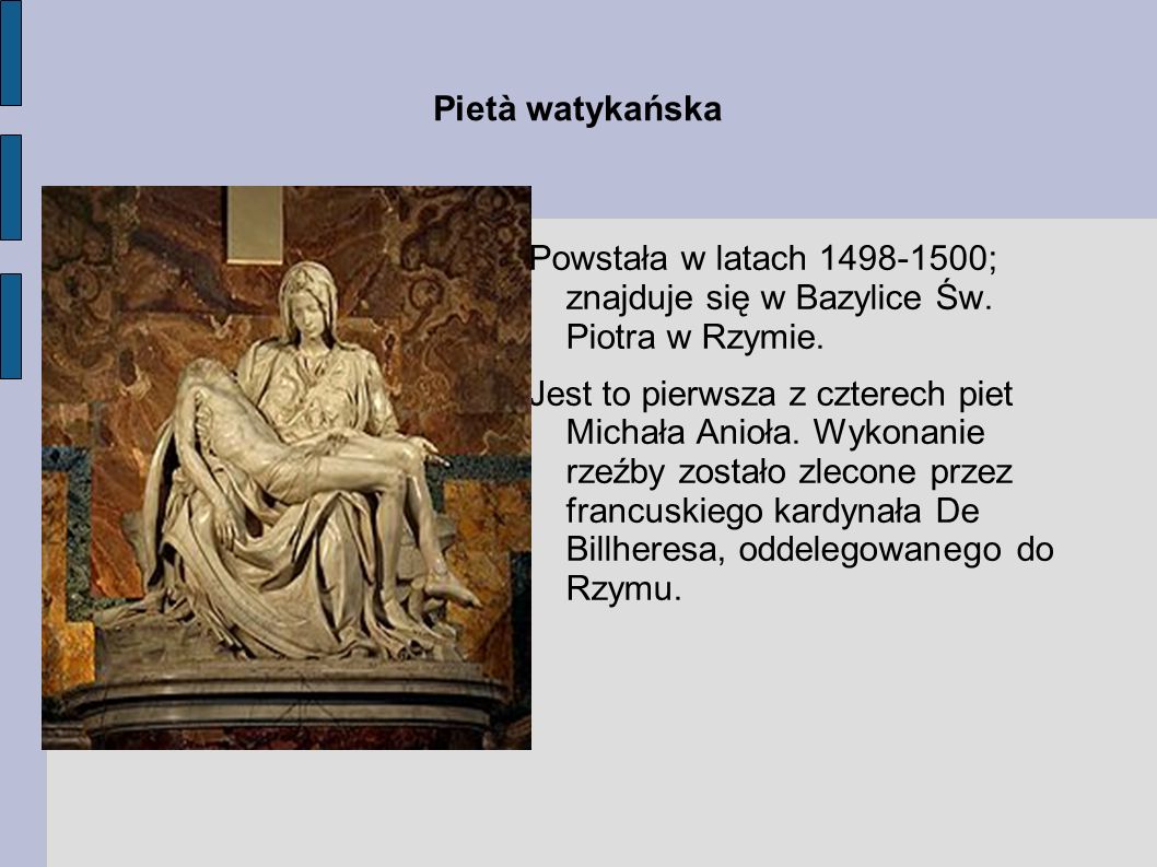 Pietà watykańska Powstała w latach ; znajduje się w Bazylice Św. Piotra w Rzymie.