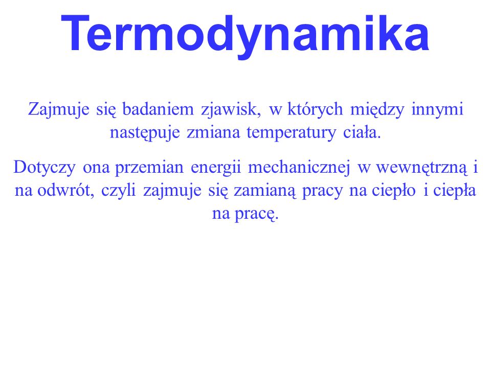Termodynamika Zajmuje się badaniem zjawisk, w których między innymi następuje zmiana temperatury ciała.