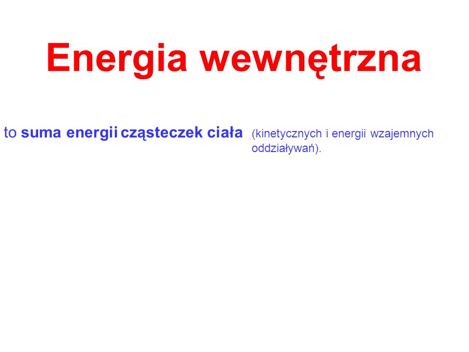 Energia wewnętrzna to suma energii cząsteczek ciała (kinetycznych i energii wzajemnych.