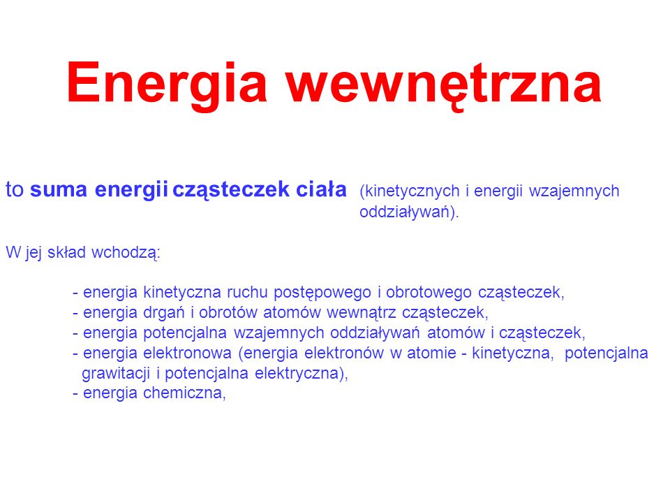 Energia wewnętrzna to suma energii cząsteczek ciała (kinetycznych i energii wzajemnych. oddziaływań).