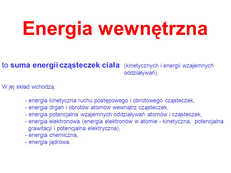 Energia wewnętrzna to suma energii cząsteczek ciała (kinetycznych i energii wzajemnych. oddziaływań).