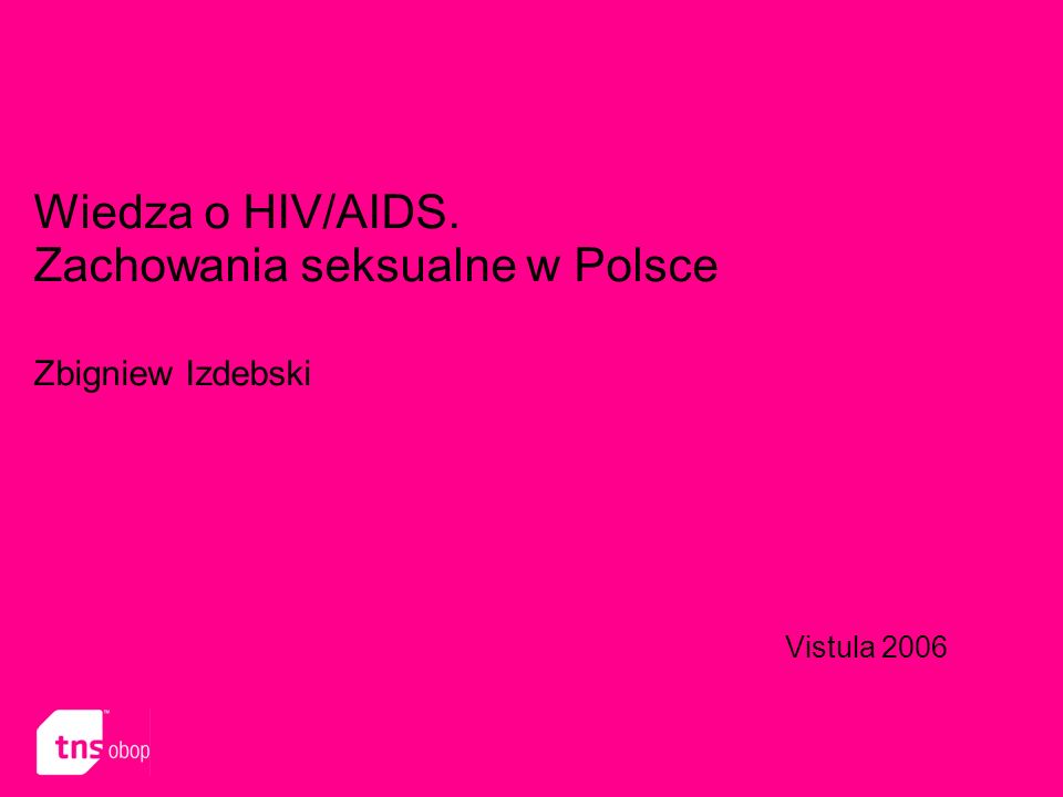 Wiedza o HIV/AIDS. Zachowania seksualne w Polsce Zbigniew Izdebski