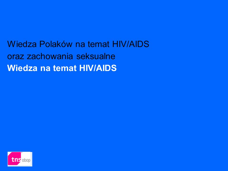 Wiedza Polaków na temat HIV/AIDS oraz zachowania seksualne Wiedza na temat HIV/AIDS