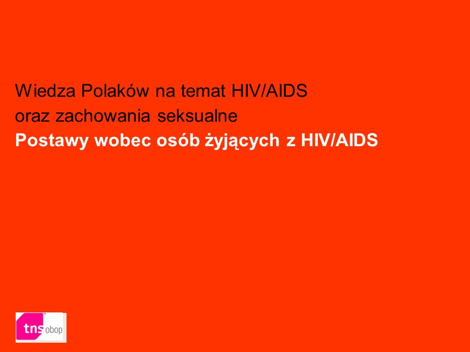 Wiedza Polaków na temat HIV/AIDS oraz zachowania seksualne Postawy wobec osób żyjących z HIV/AIDS