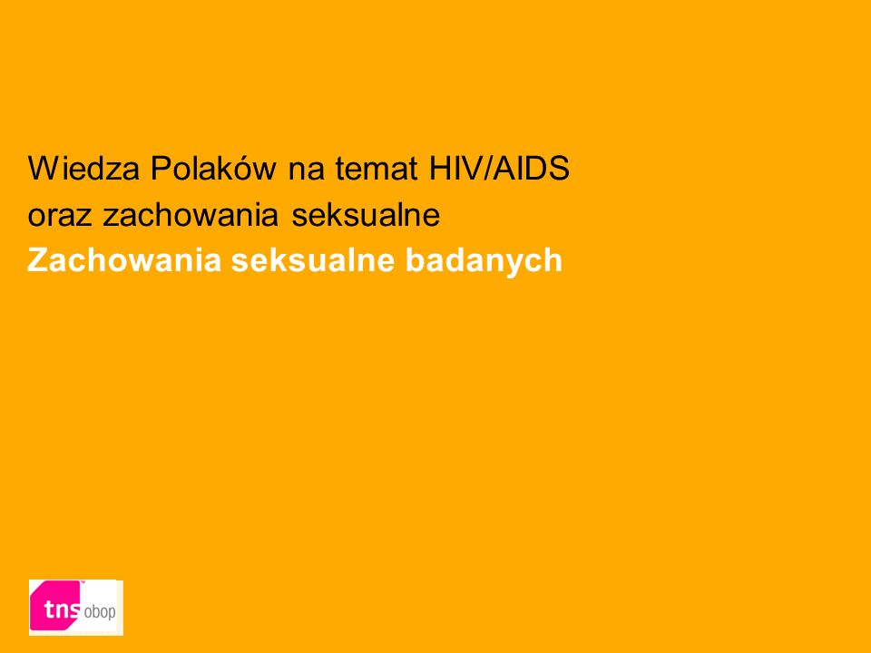 Wiedza Polaków na temat HIV/AIDS oraz zachowania seksualne Zachowania seksualne badanych