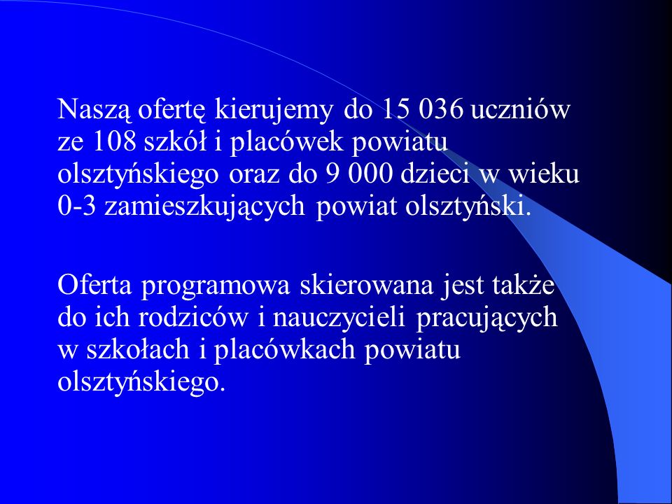 Naszą ofertę kierujemy do uczniów ze 108 szkół i placówek powiatu olsztyńskiego oraz do dzieci w wieku 0-3 zamieszkujących powiat olsztyński.