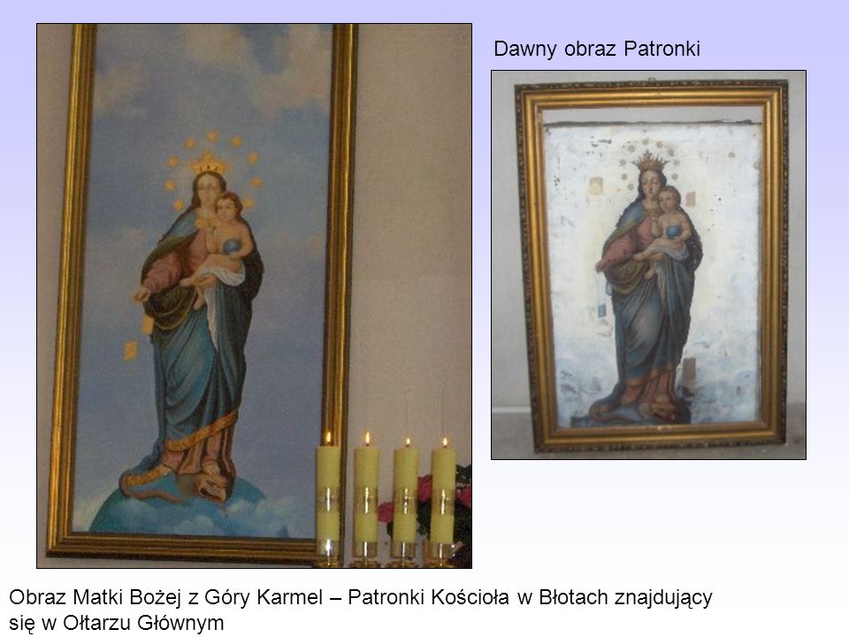 Dawny obraz Patronki Obraz Matki Bożej z Góry Karmel – Patronki Kościoła w Błotach znajdujący się w Ołtarzu Głównym.