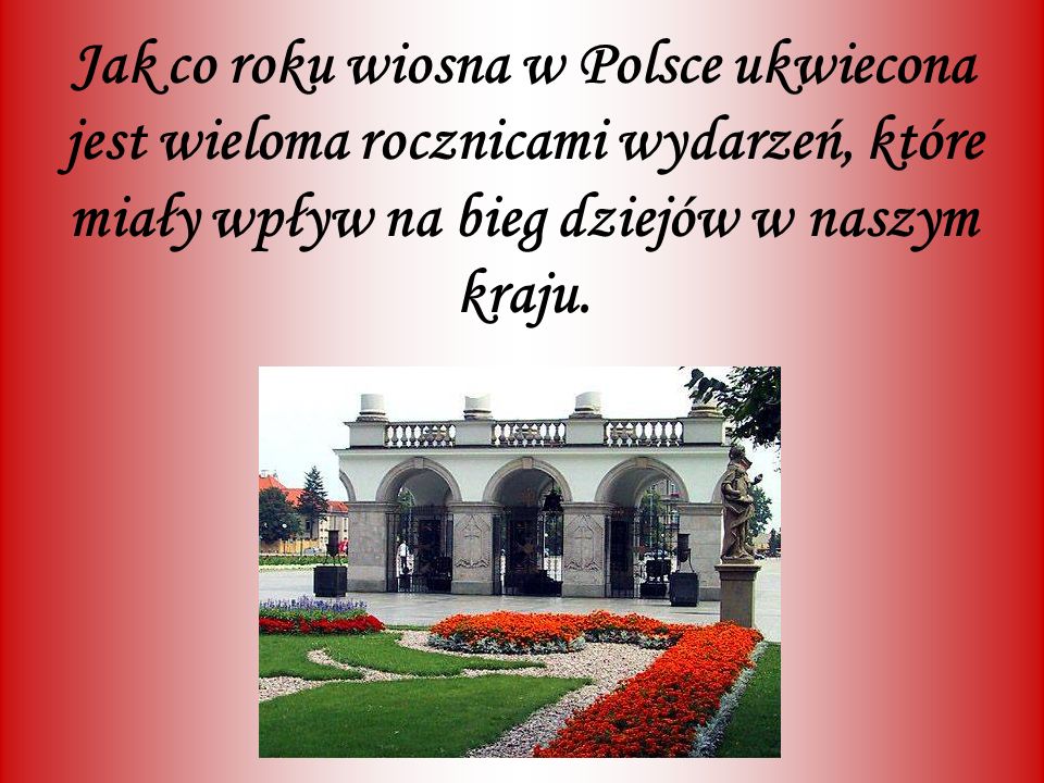 Jak co roku wiosna w Polsce ukwiecona jest wieloma rocznicami wydarzeń, które miały wpływ na bieg dziejów w naszym kraju.