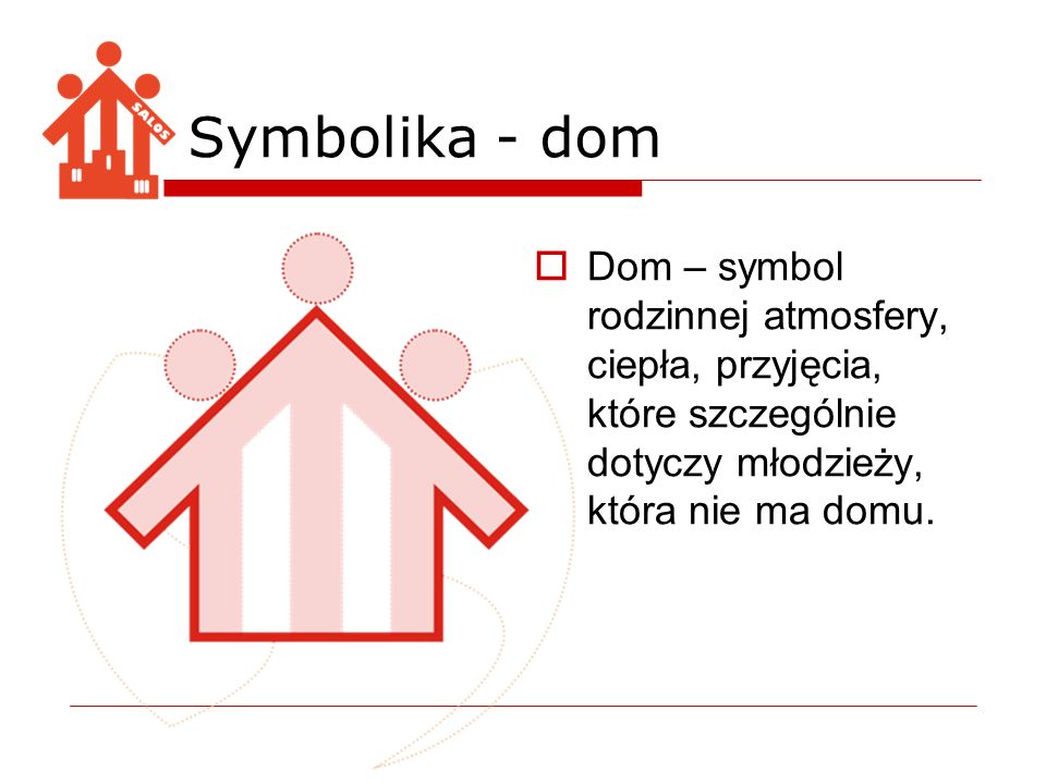 Symbolika - dom Dom – symbol rodzinnej atmosfery, ciepła, przyjęcia, które szczególnie dotyczy młodzieży, która nie ma domu.