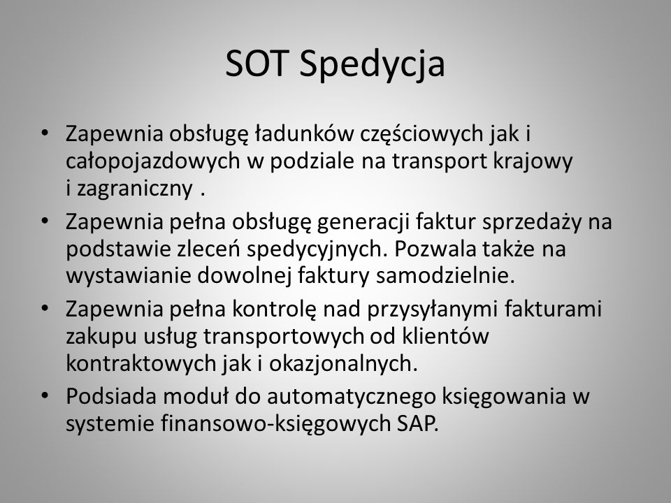 SOT Spedycja Zapewnia obsługę ładunków częściowych jak i całopojazdowych w podziale na transport krajowy i zagraniczny .