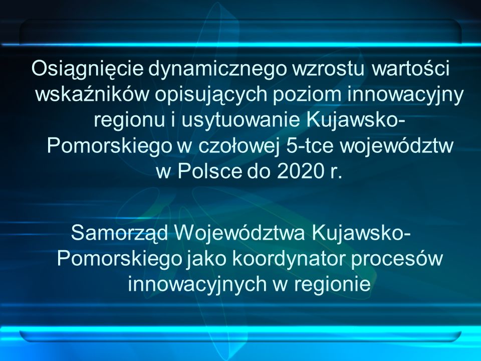 Osiągnięcie dynamicznego wzrostu wartości wskaźników opisujących poziom innowacyjny regionu i usytuowanie Kujawsko-Pomorskiego w czołowej 5-tce województw w Polsce do 2020 r.