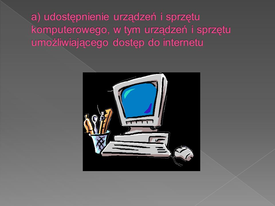 a) udostępnienie urządzeń i sprzętu komputerowego, w tym urządzeń i sprzętu umożliwiającego dostęp do internetu