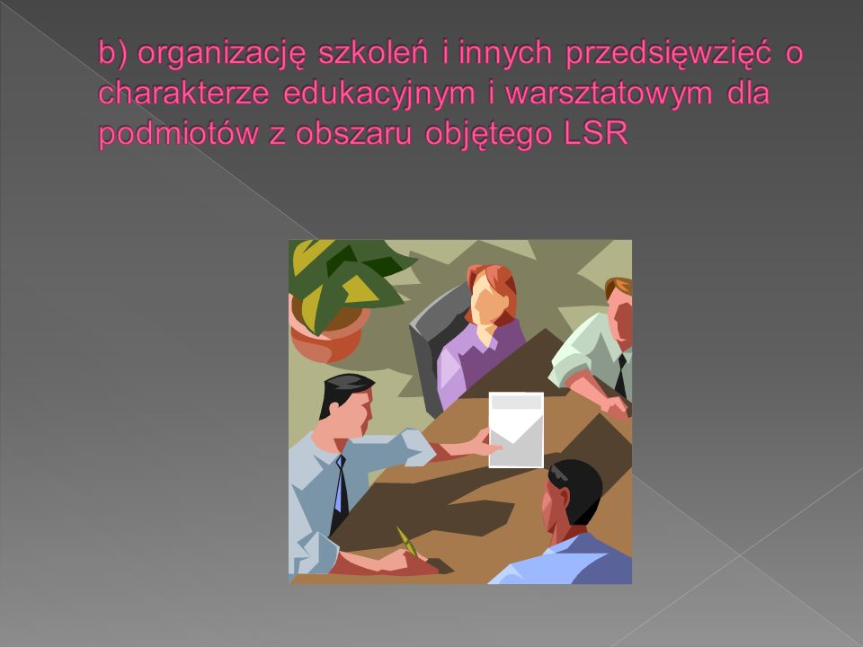 b) organizację szkoleń i innych przedsięwzięć o charakterze edukacyjnym i warsztatowym dla podmiotów z obszaru objętego LSR