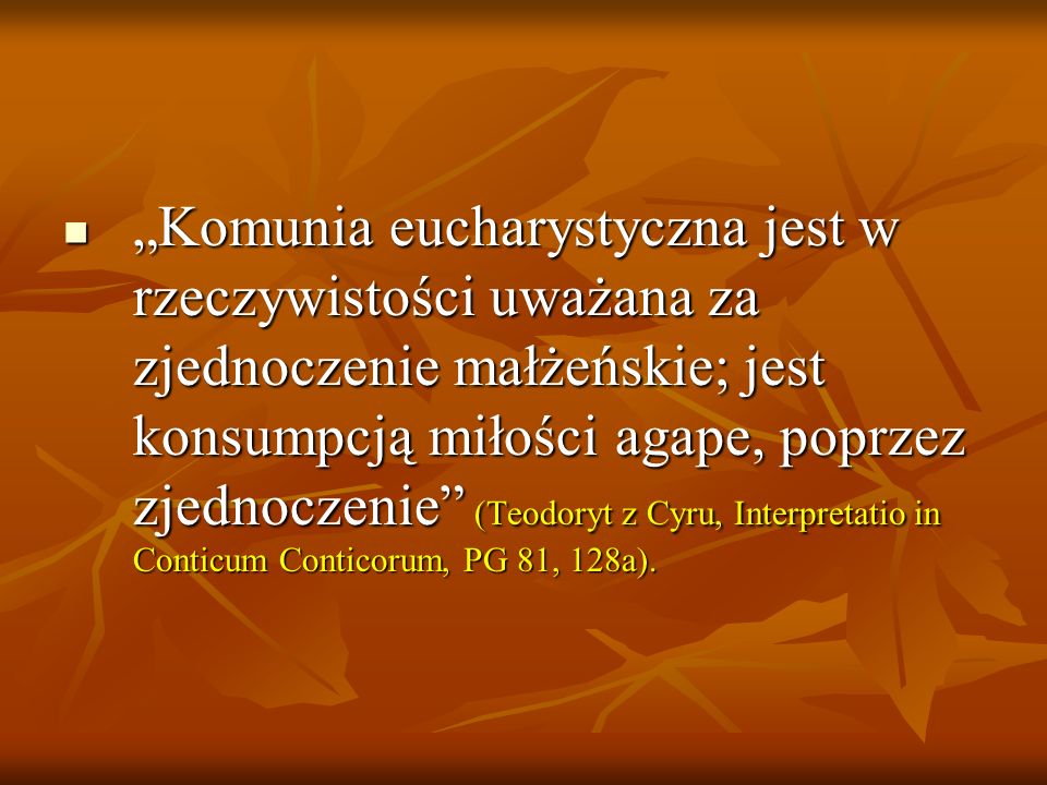 „Komunia eucharystyczna jest w rzeczywistości uważana za zjednoczenie małżeńskie; jest konsumpcją miłości agape, poprzez zjednoczenie (Teodoryt z Cyru, Interpretatio in Conticum Conticorum, PG 81, 128a).