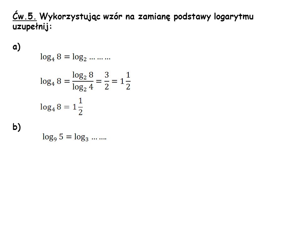 Ćw.5. Wykorzystując wzór na zamianę podstawy logarytmu uzupełnij: