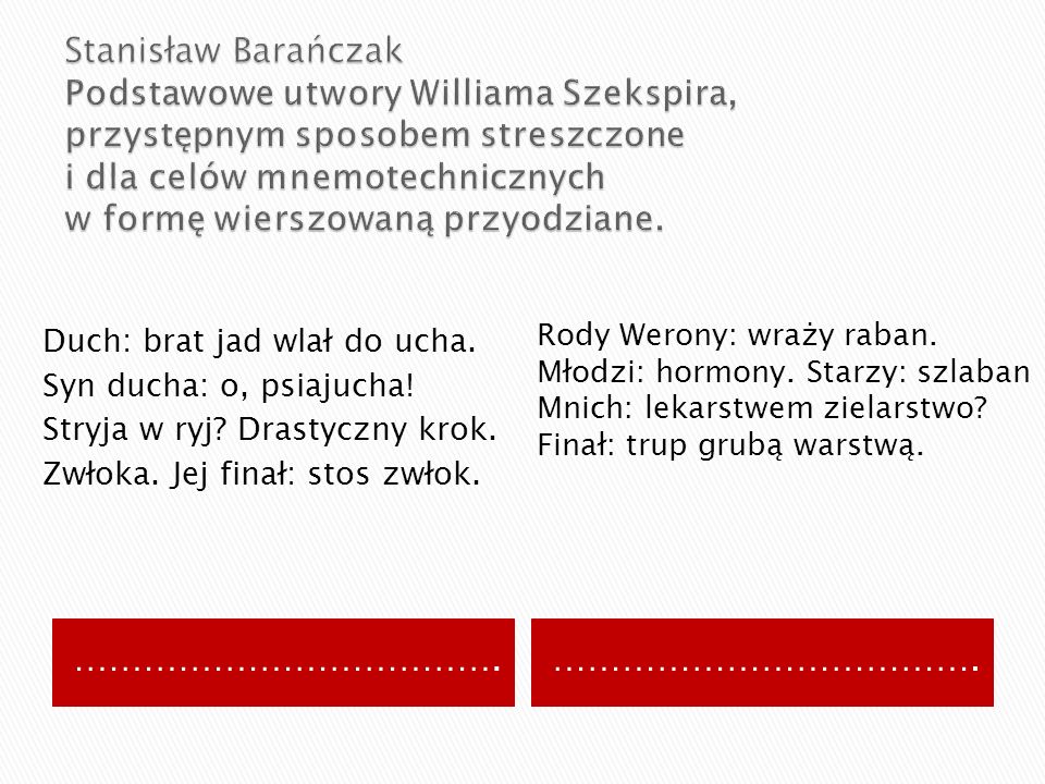 Stanisław Barańczak Podstawowe utwory Williama Szekspira, przystępnym sposobem streszczone i dla celów mnemotechnicznych w formę wierszowaną przyodziane.