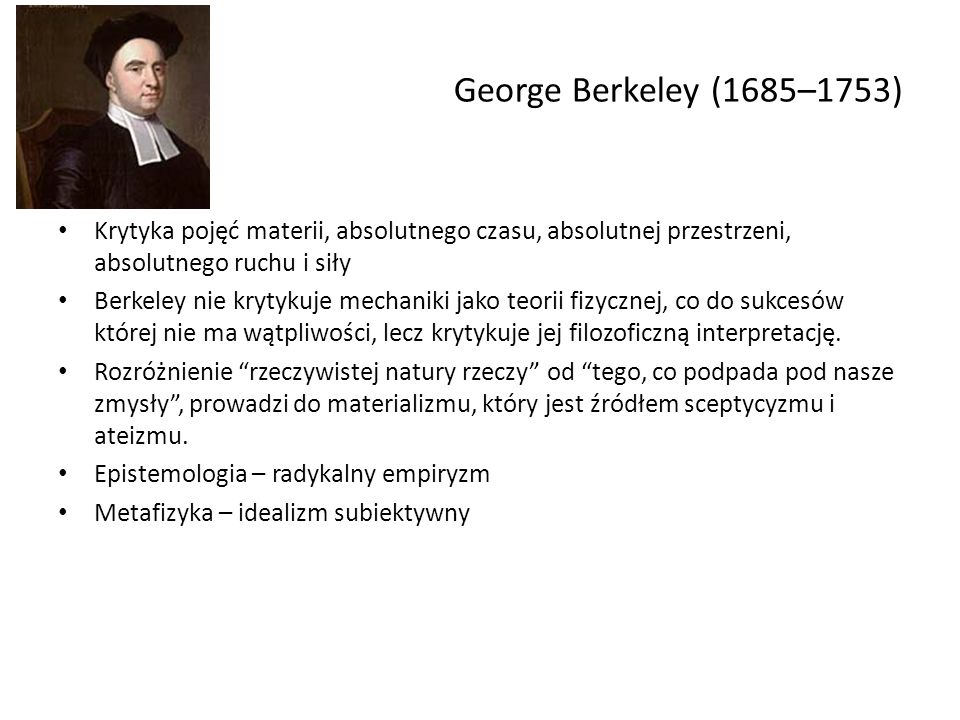 George Berkeley (1685–1753) Krytyka pojęć materii, absolutnego czasu, absolutnej przestrzeni, absolutnego ruchu i siły.