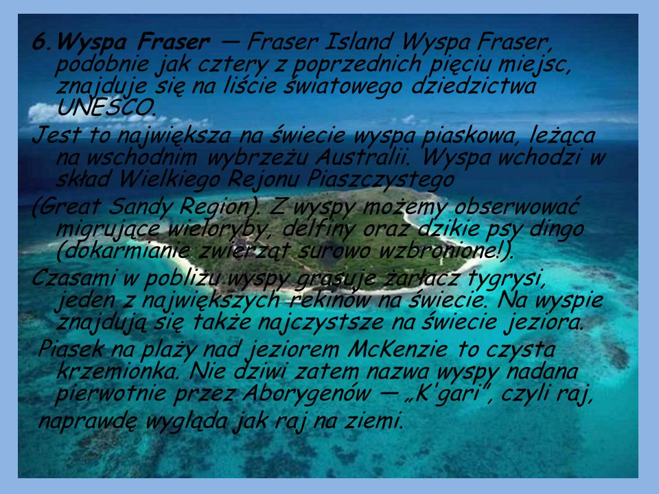 6.Wyspa Fraser — Fraser Island Wyspa Fraser, podobnie jak cztery z poprzednich pięciu miejsc, znajduje się na liście światowego dziedzictwa UNESCO.