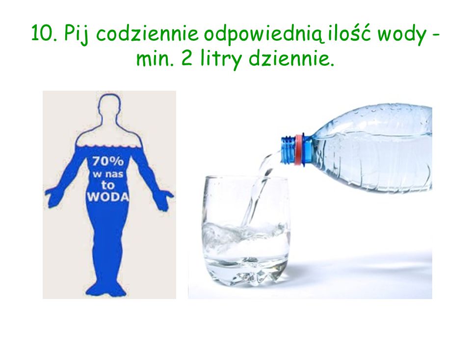10. Pij codziennie odpowiednią ilość wody - min. 2 litry dziennie.