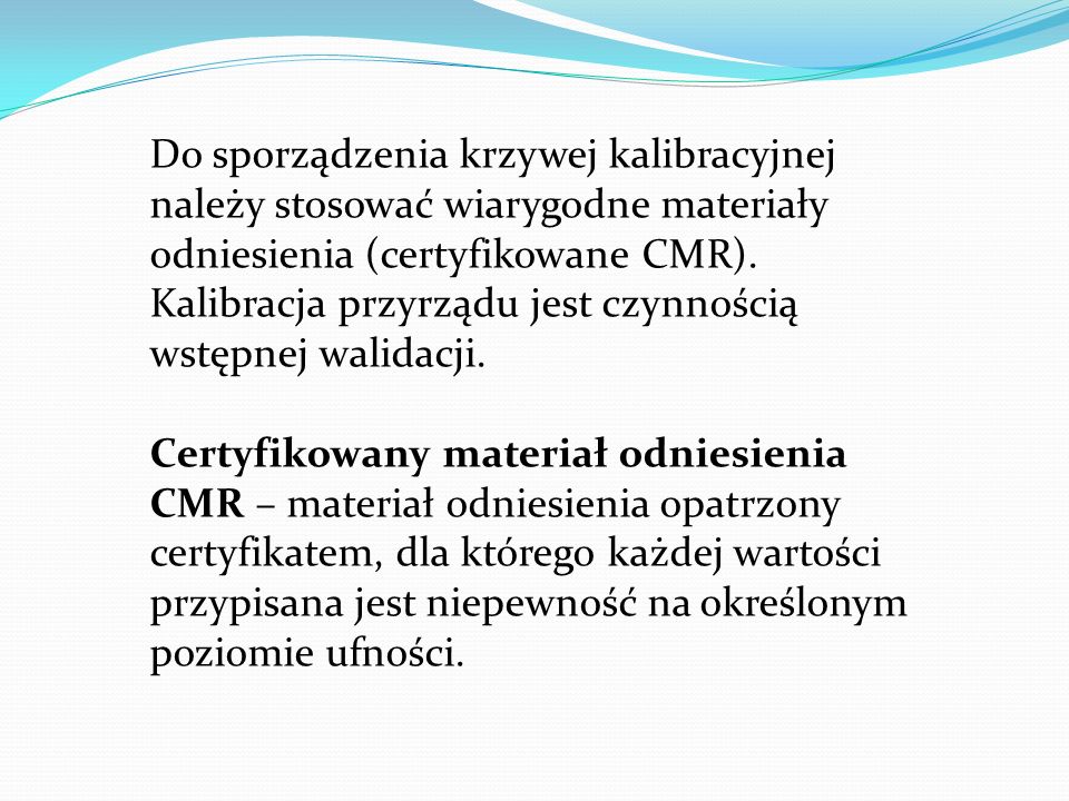 Do sporządzenia krzywej kalibracyjnej należy stosować wiarygodne materiały odniesienia (certyfikowane CMR). Kalibracja przyrządu jest czynnością wstępnej walidacji.