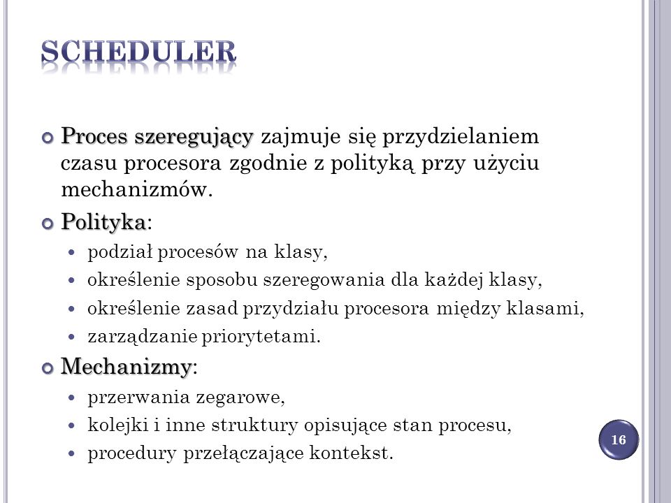 Scheduler Proces szeregujący zajmuje się przydzielaniem czasu procesora zgodnie z polityką przy użyciu mechanizmów.