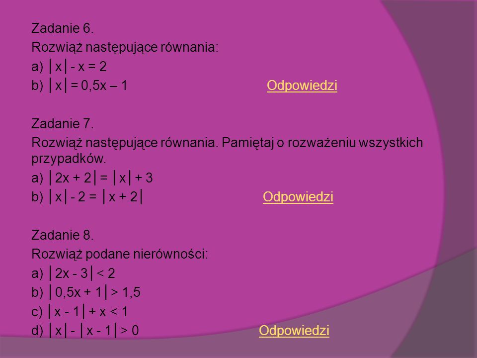 Zadanie 6. Rozwiąż następujące równania: a) │x│- x = 2 b) │x│= 0,5x – 1 Odpowiedzi Zadanie 7.