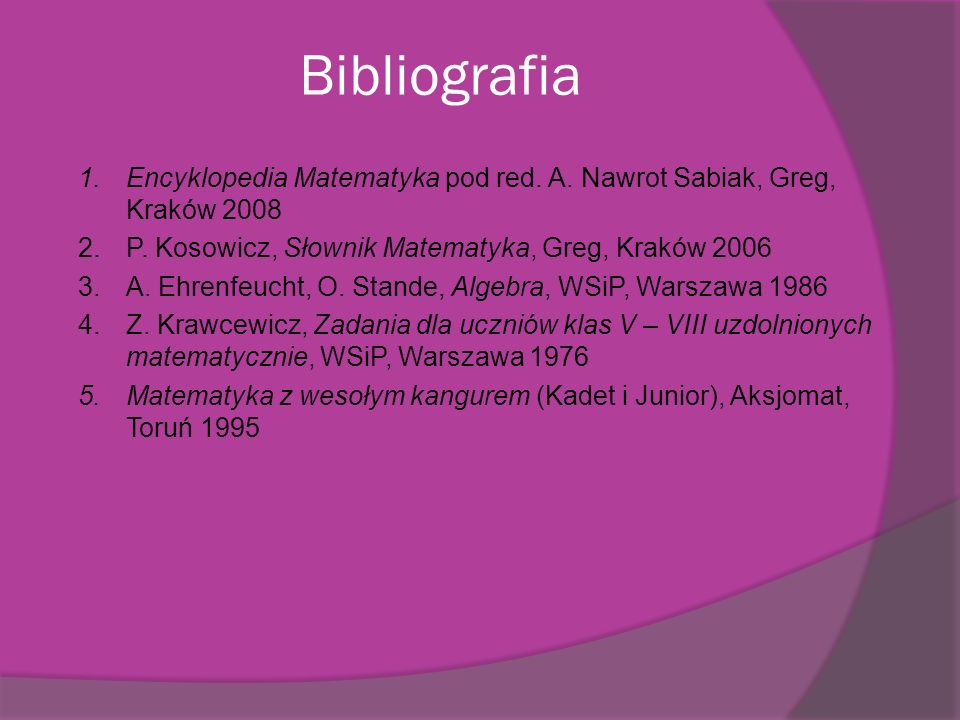 Bibliografia Encyklopedia Matematyka pod red. A. Nawrot Sabiak, Greg, Kraków P. Kosowicz, Słownik Matematyka, Greg, Kraków