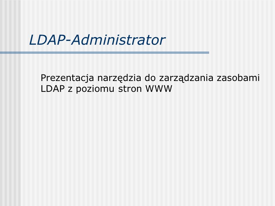 LDAP-Administrator Prezentacja narzędzia do zarządzania zasobami LDAP z poziomu stron WWW