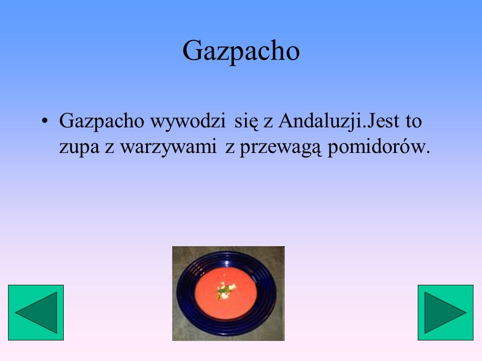 Gazpacho Gazpacho wywodzi się z Andaluzji.Jest to zupa z warzywami z przewagą pomidorów.