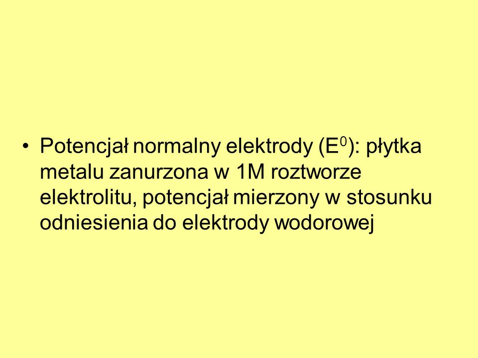 Potencjał normalny elektrody (E0): płytka metalu zanurzona w 1M roztworze elektrolitu, potencjał mierzony w stosunku odniesienia do elektrody wodorowej