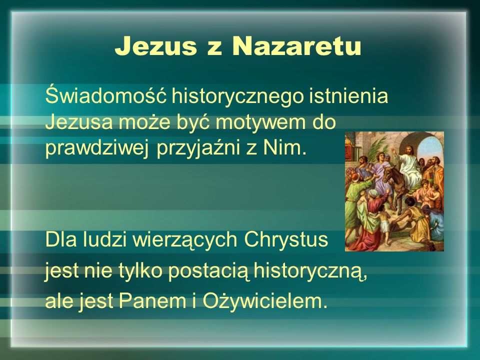 Jezus z Nazaretu Świadomość historycznego istnienia Jezusa może być motywem do prawdziwej przyjaźni z Nim.