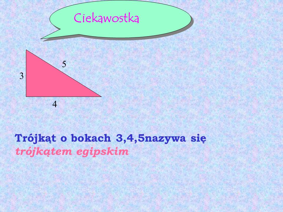 Ciekawostka Trójkąt o bokach 3,4,5nazywa się trójkątem egipskim