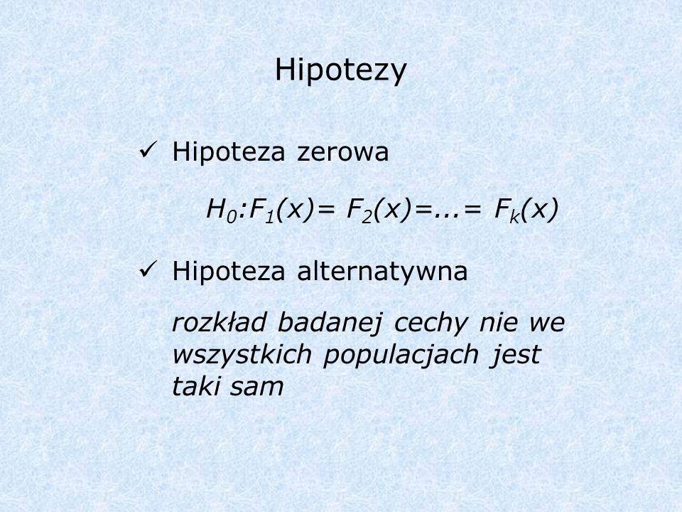 Hipotezy Hipoteza zerowa H0:F1(x)= F2(x)=...= Fk(x)