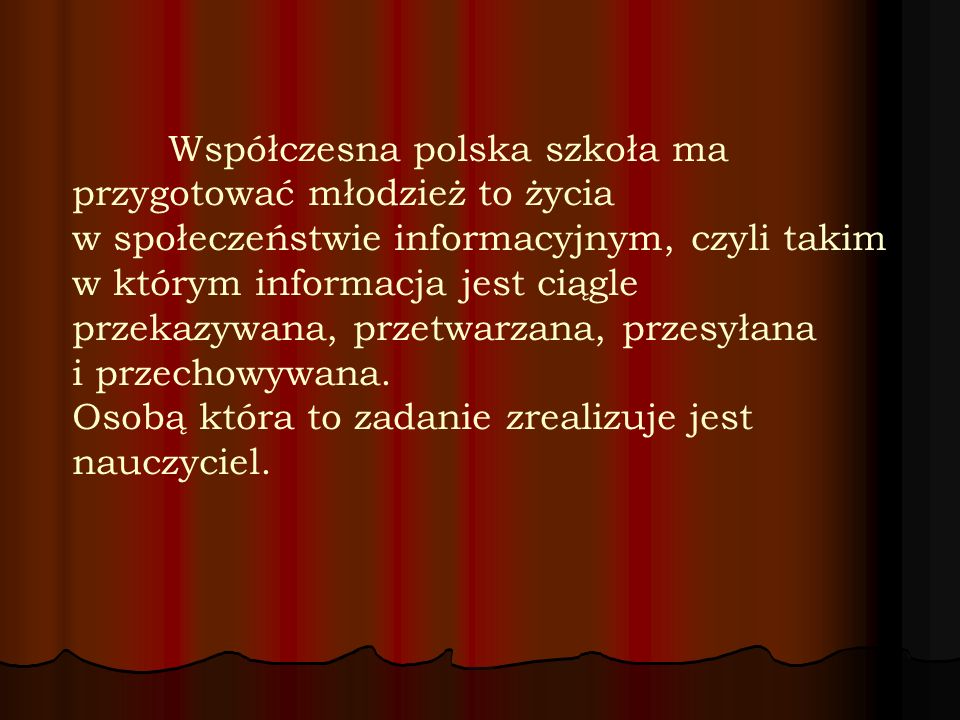 Współczesna polska szkoła ma przygotować młodzież to życia w społeczeństwie informacyjnym, czyli takim w którym informacja jest ciągle przekazywana, przetwarzana, przesyłana i przechowywana.
