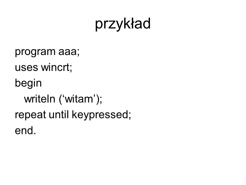 przykład program aaa; uses wincrt; begin writeln (‘witam’);
