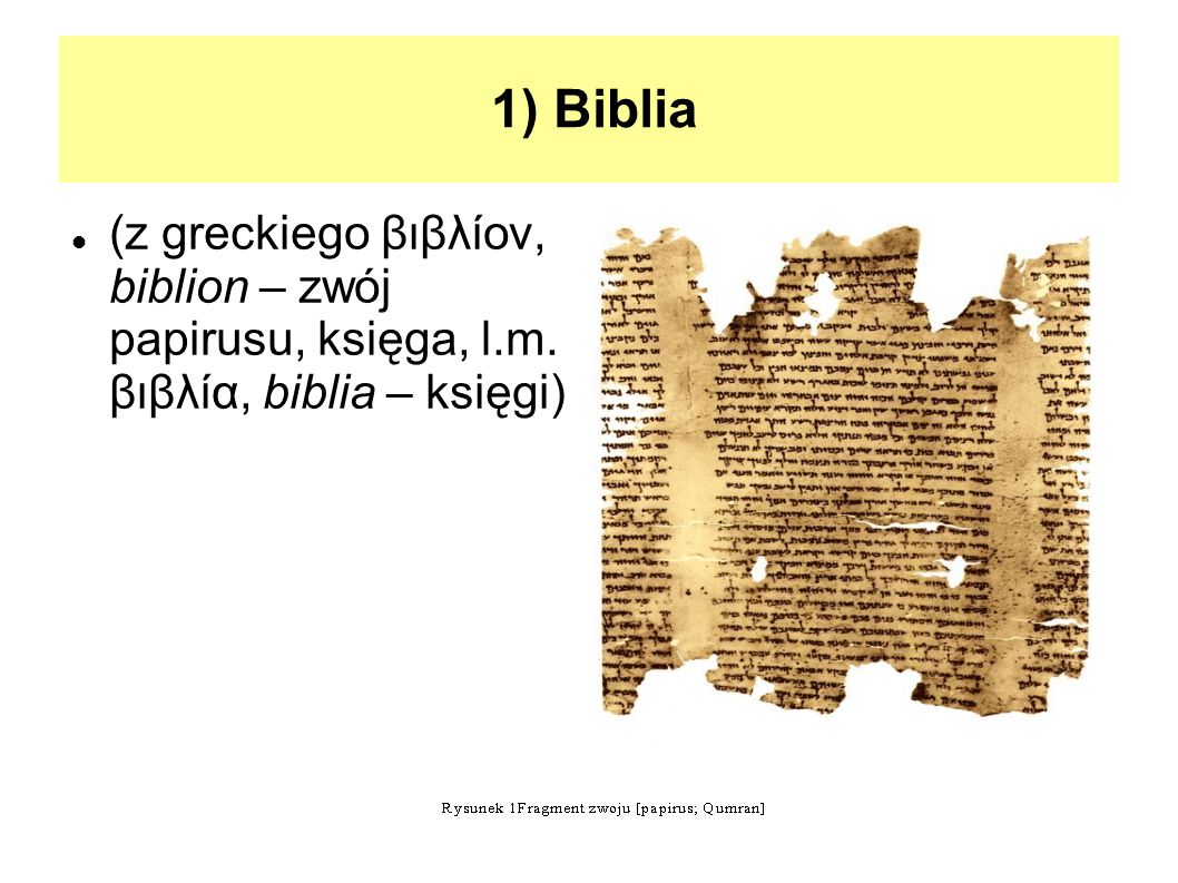 1) Biblia (z greckiego βιβλίον, biblion – zwój papirusu, księga, l.m. βιβλία, biblia – księgi)‏