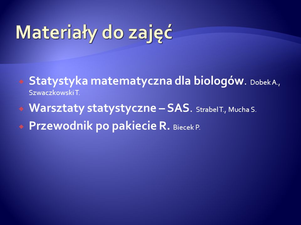 Materiały do zajęć Statystyka matematyczna dla biologów. Dobek A., Szwaczkowski T. Warsztaty statystyczne – SAS. Strabel T., Mucha S.