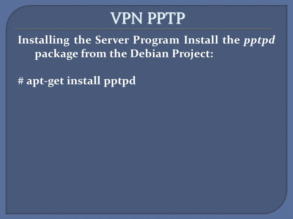 VPN PPTP Installing the Server Program Install the pptpd package from the Debian Project: # apt-get install pptpd
